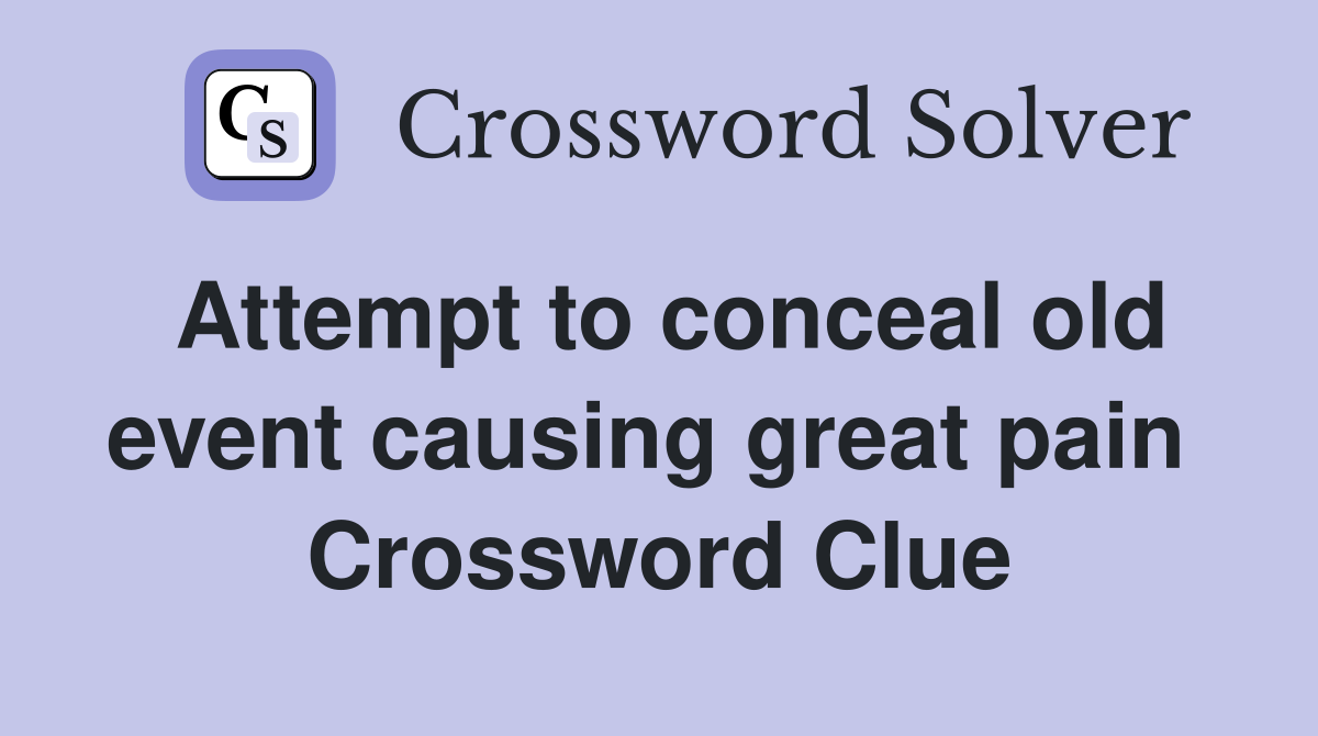 Attempt to conceal old event causing great pain  Crossword Clue