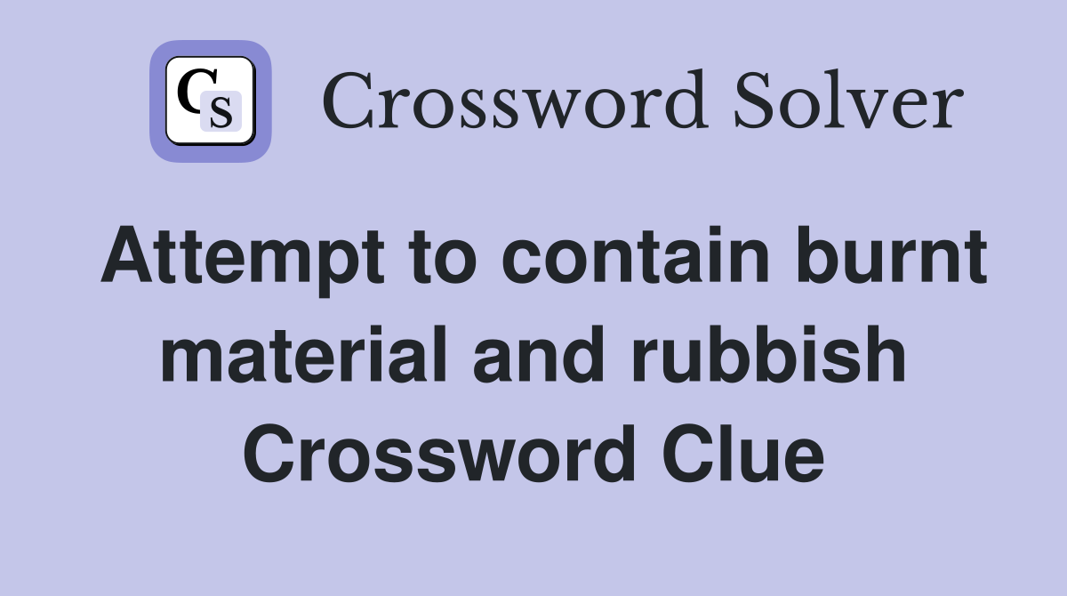 Attempt to contain burnt material and rubbish Crossword Clue
