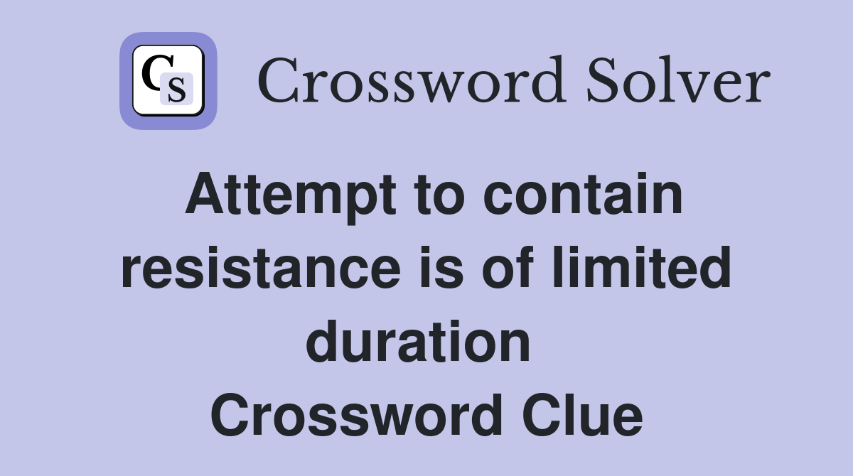 Attempt to contain resistance is of limited duration  Crossword Clue