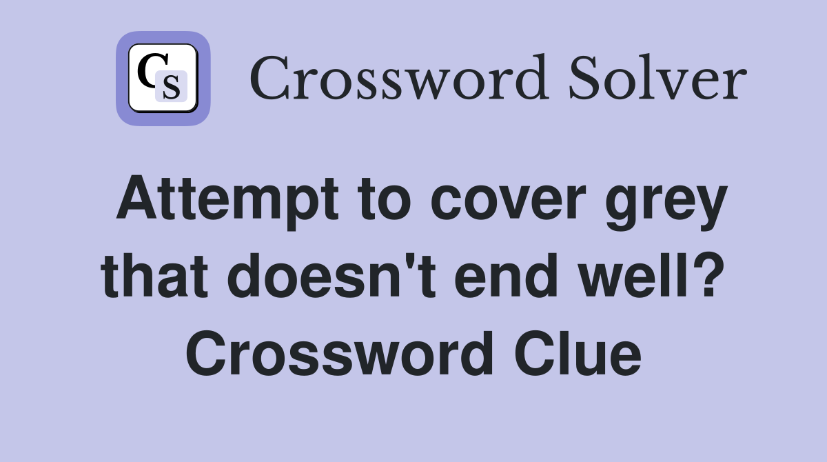 Attempt to cover grey that doesn't end well? Crossword Clue