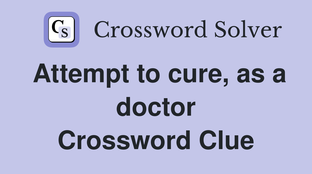 Attempt to cure, as a doctor Crossword Clue