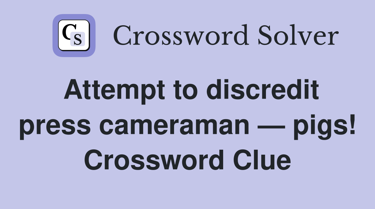 Attempt to discredit press cameraman — pigs! Crossword Clue