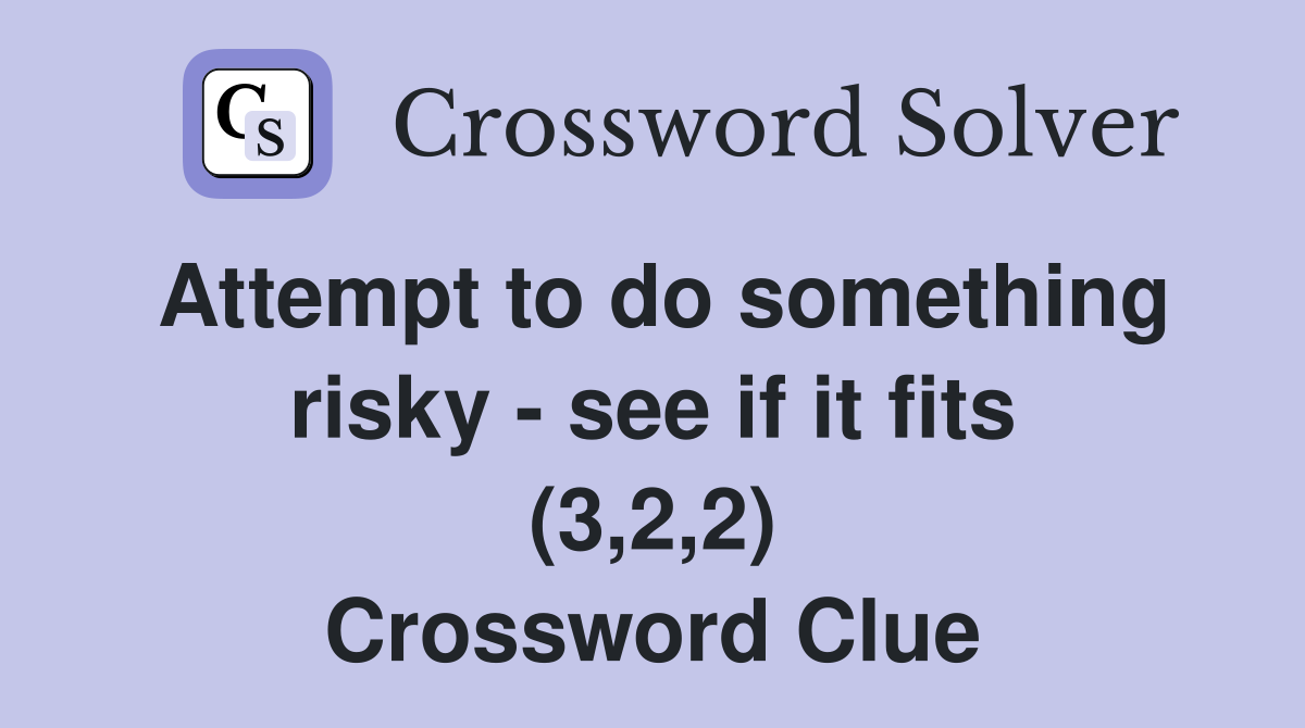 Attempt to do something risky - see if it fits (3,2,2) Crossword Clue
