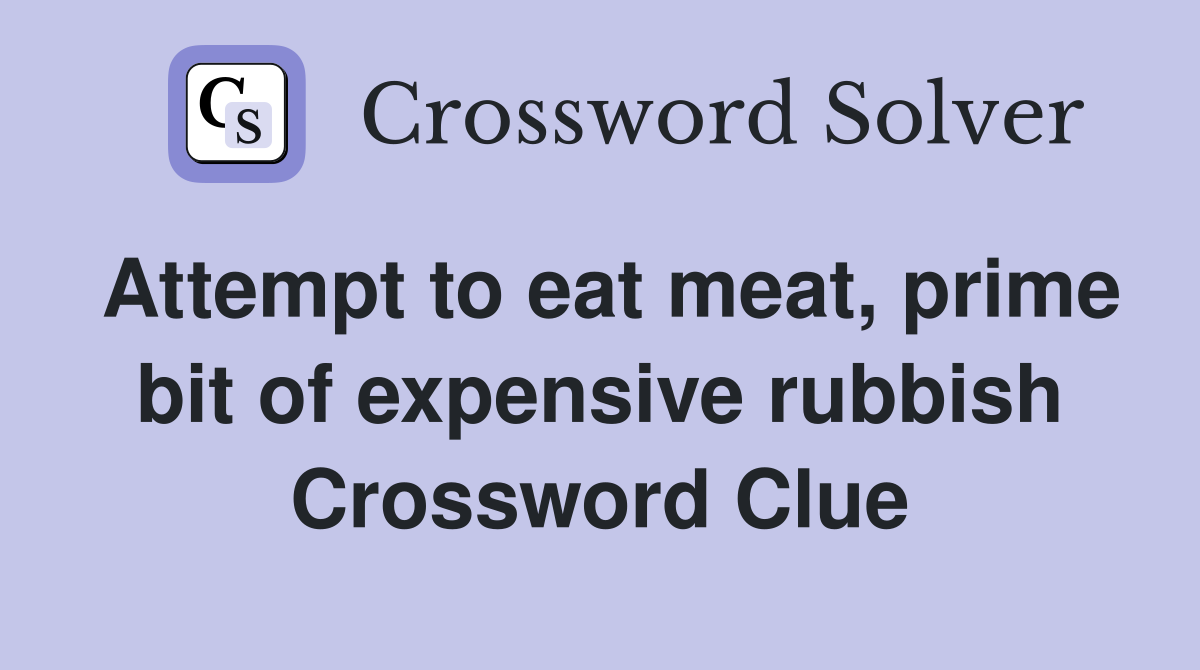 Attempt to eat meat, prime bit of expensive rubbish Crossword Clue