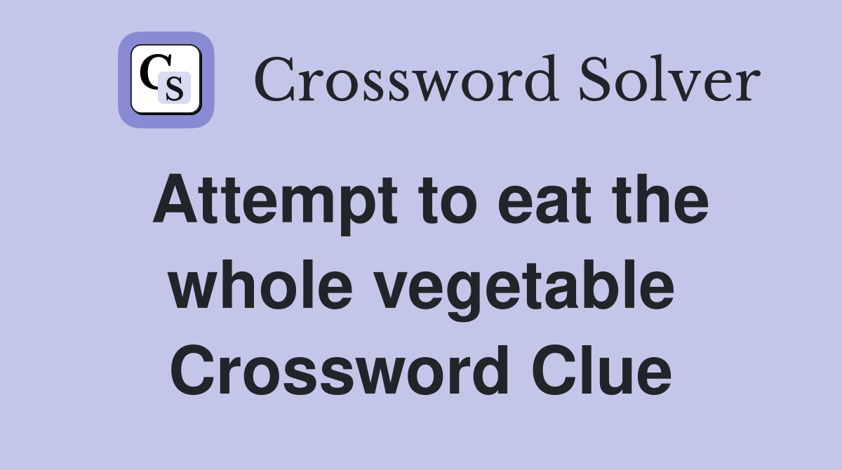 Attempt to eat the whole vegetable Crossword Clue