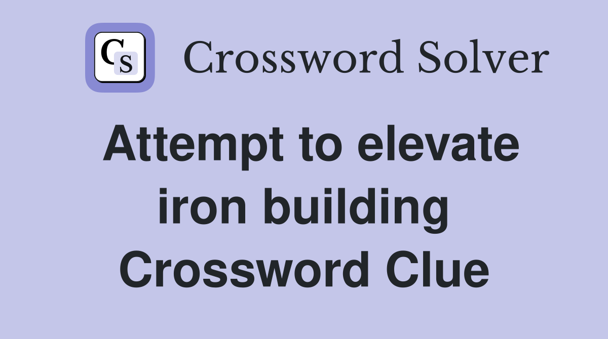 Attempt to elevate iron building Crossword Clue