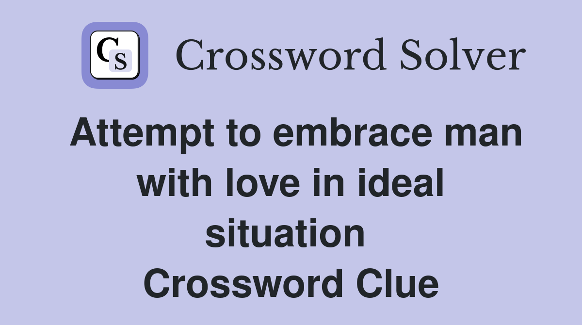 Attempt to embrace man with love in ideal situation  Crossword Clue