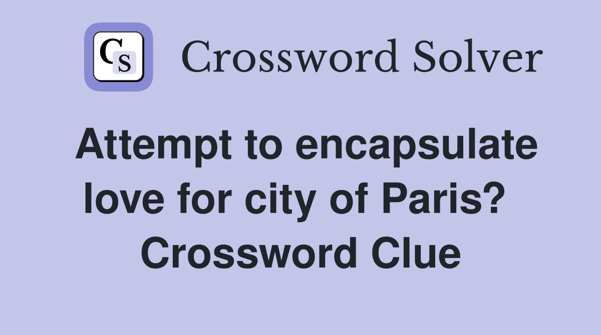 Attempt to encapsulate love for city of Paris?  Crossword Clue