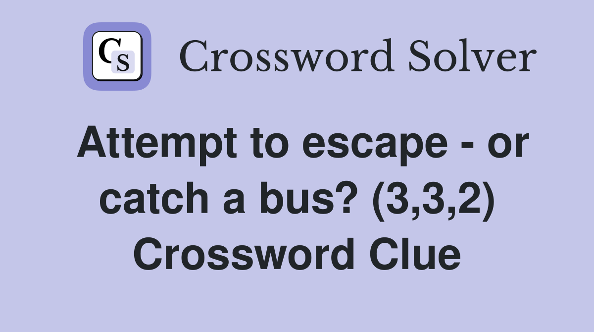 Attempt to escape - or catch a bus? (3,3,2) Crossword Clue