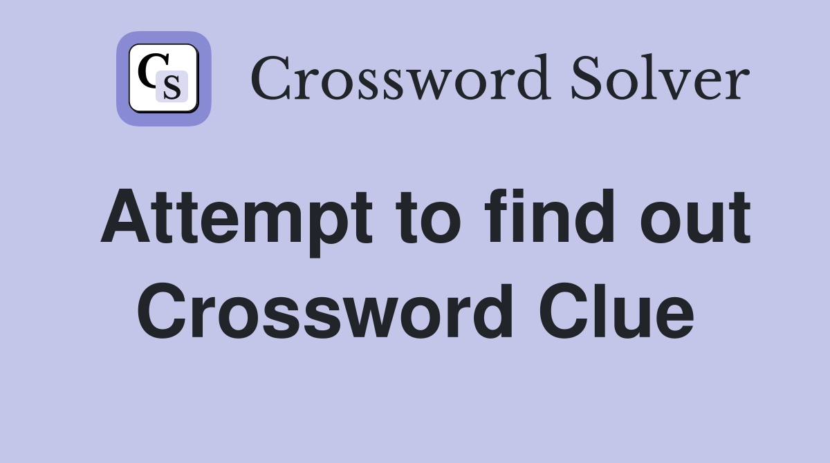 Attempt to find out Crossword Clue