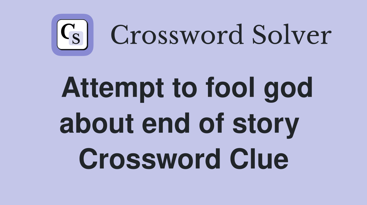 Attempt to fool god about end of story  Crossword Clue