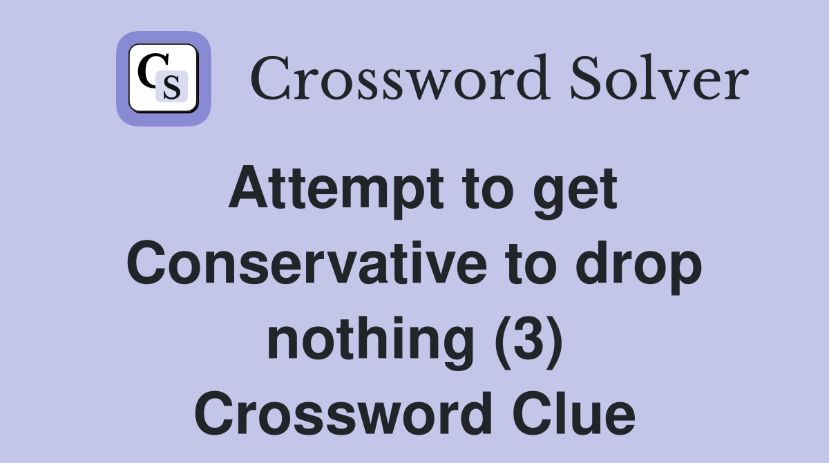 Attempt to get Conservative to drop nothing (3) Crossword Clue