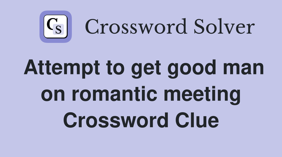Attempt to get good man on romantic meeting Crossword Clue