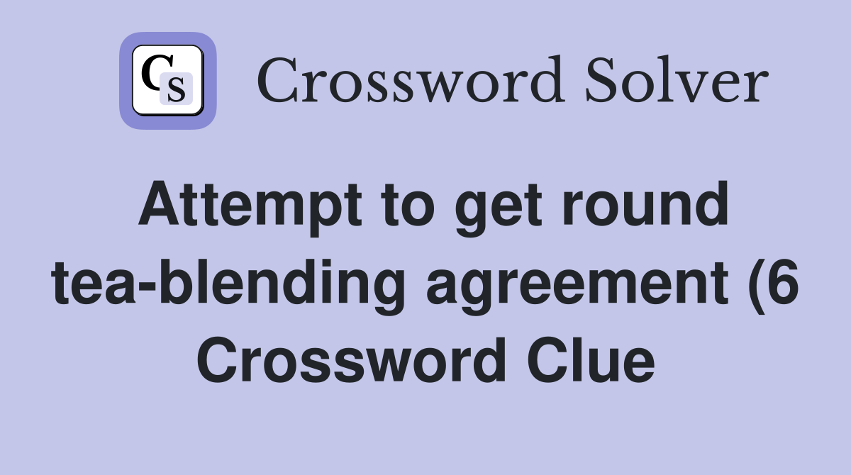 Attempt to get round tea blending agreement (6) Crossword Clue Attempt to get round tea blending agreement (6) Crossword Clue