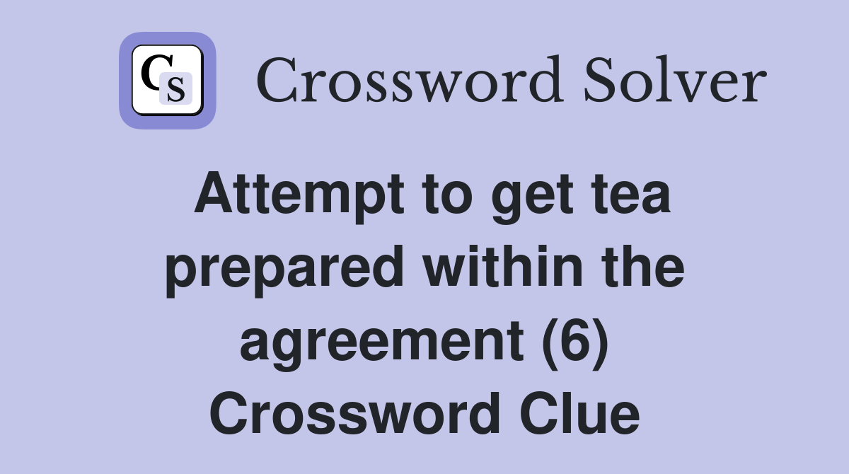 Attempt to get tea prepared within the agreement (6) Crossword Clue