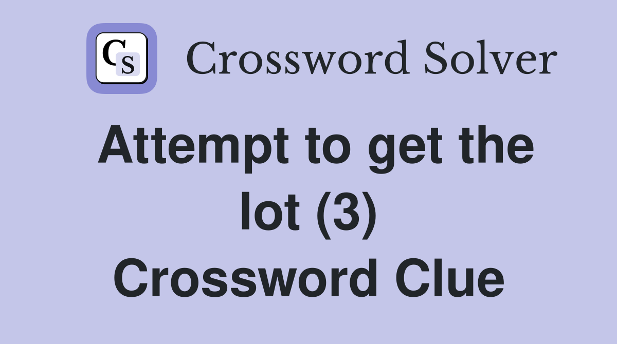 Attempt to get the lot (3) Crossword Clue