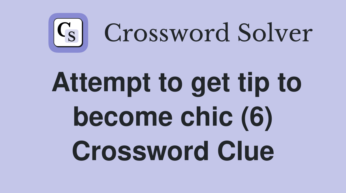 Attempt to get tip to become chic (6) Crossword Clue