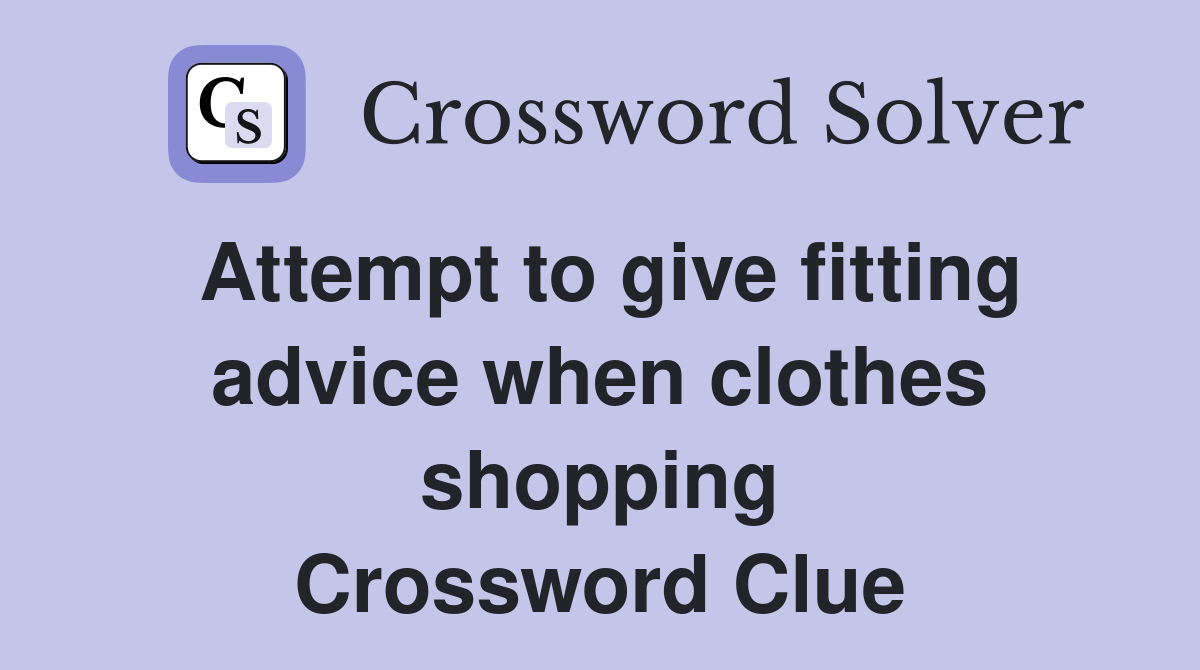 Attempt to give fitting advice when clothes shopping Crossword Clue