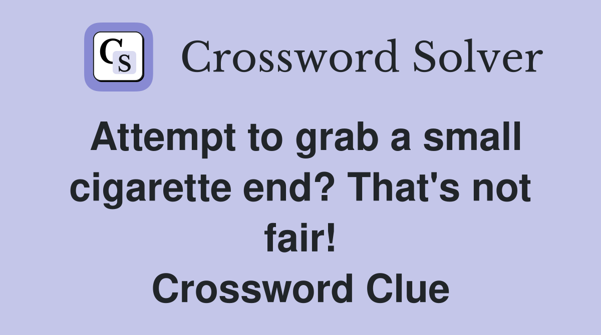 Attempt to grab a small cigarette end? That's not fair! Crossword Clue