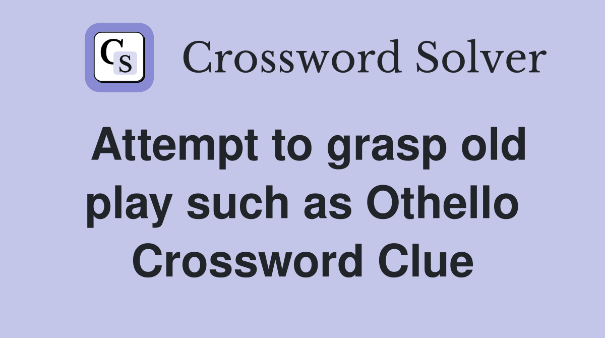 Attempt to grasp old play such as Othello Crossword Clue