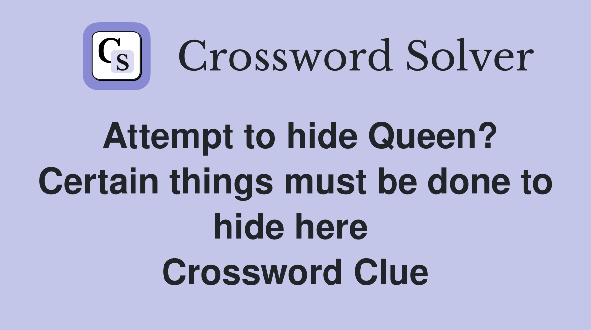 Attempt to hide Queen? Certain things must be done to hide here  Crossword Clue