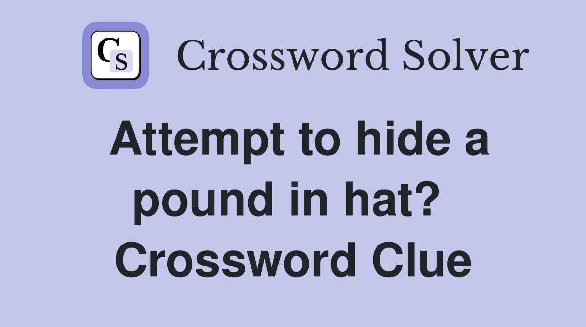 Attempt to hide a pound in hat?  Crossword Clue