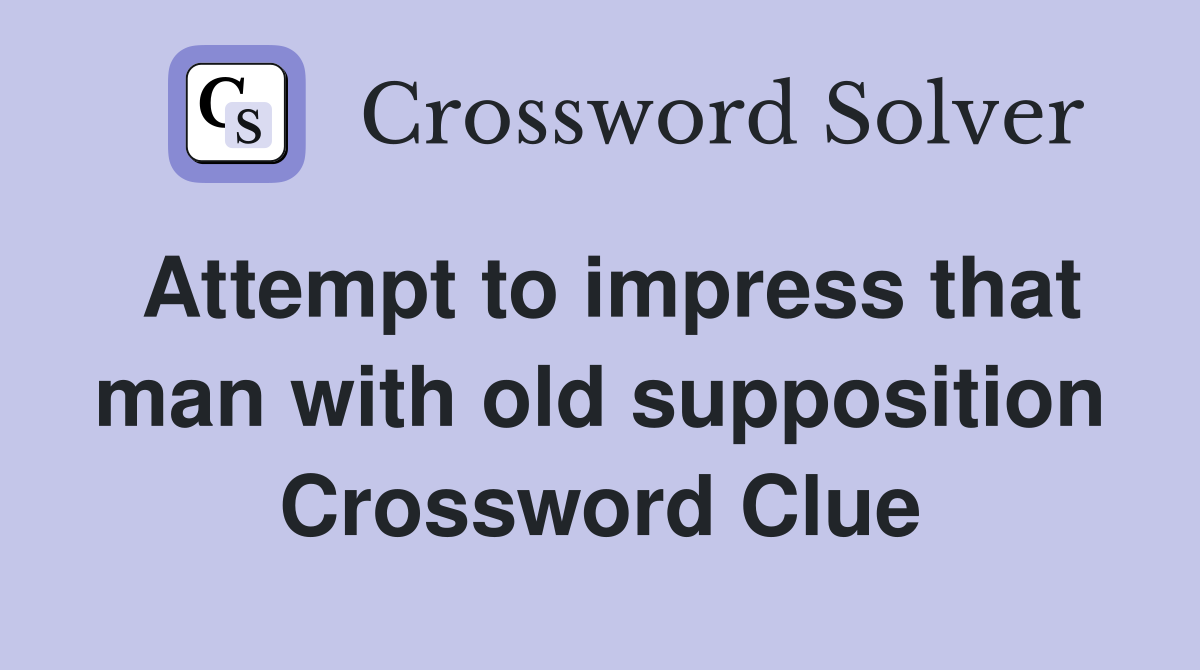 Attempt to impress that man with old supposition Crossword Clue