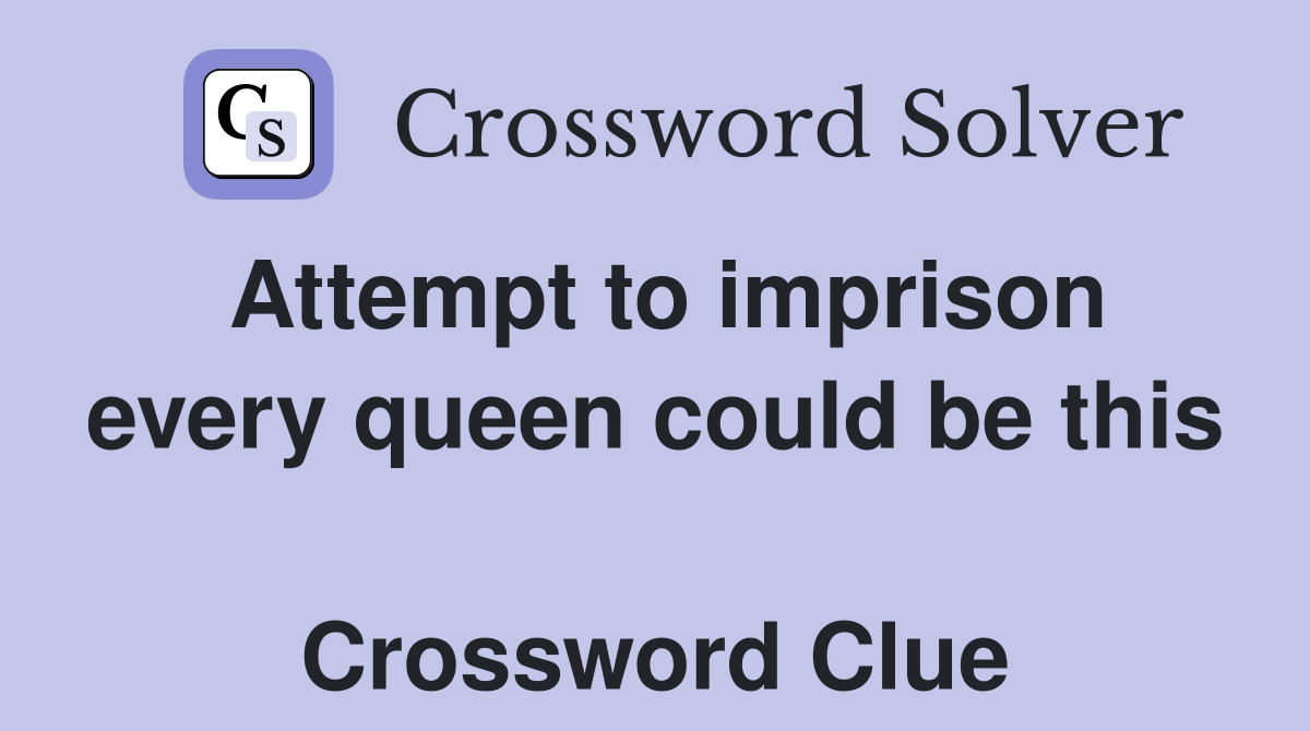 Attempt to imprison every queen could be this  Crossword Clue