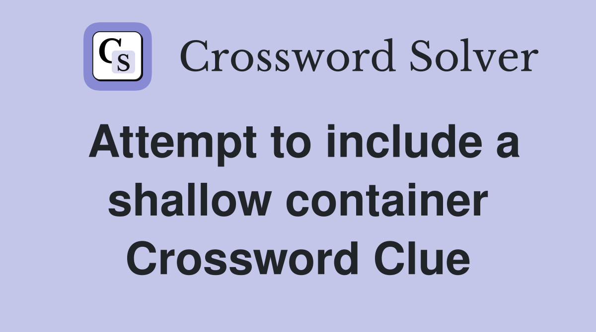 Attempt to include a shallow container Crossword Clue