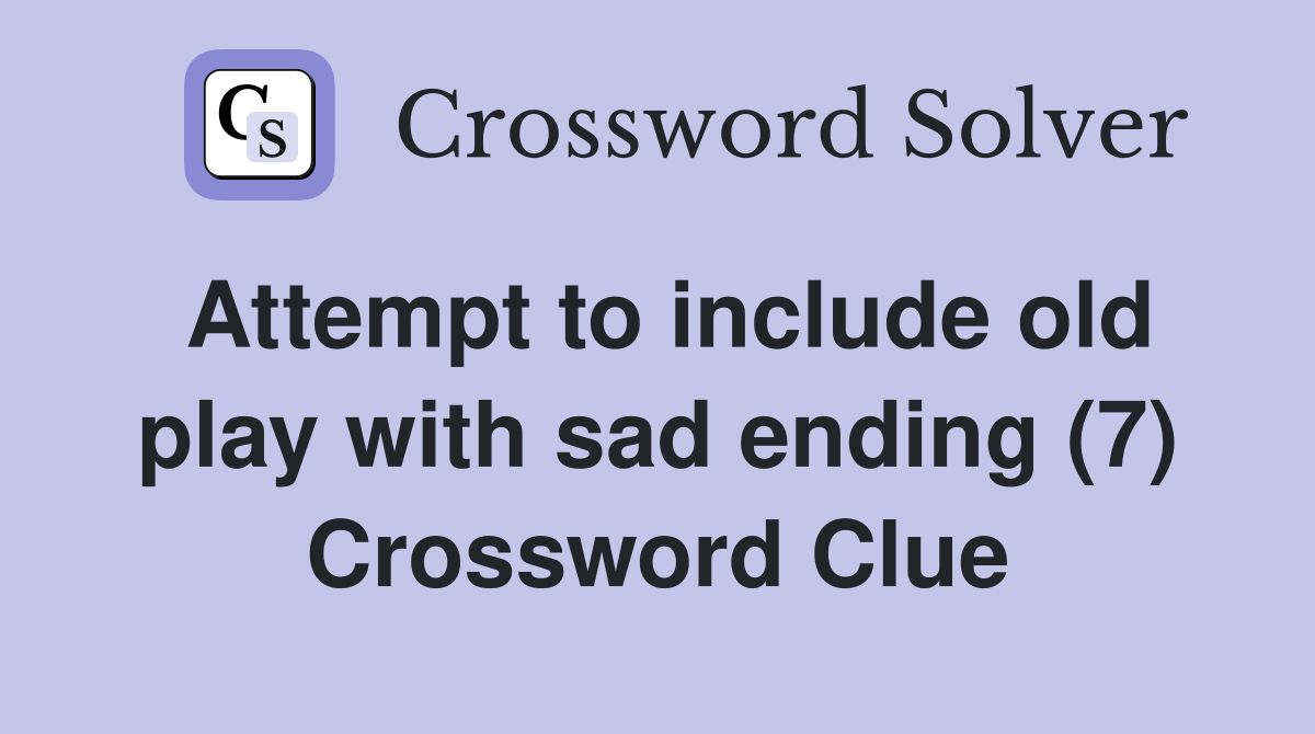 Attempt to include old play with sad ending (7) Crossword Clue