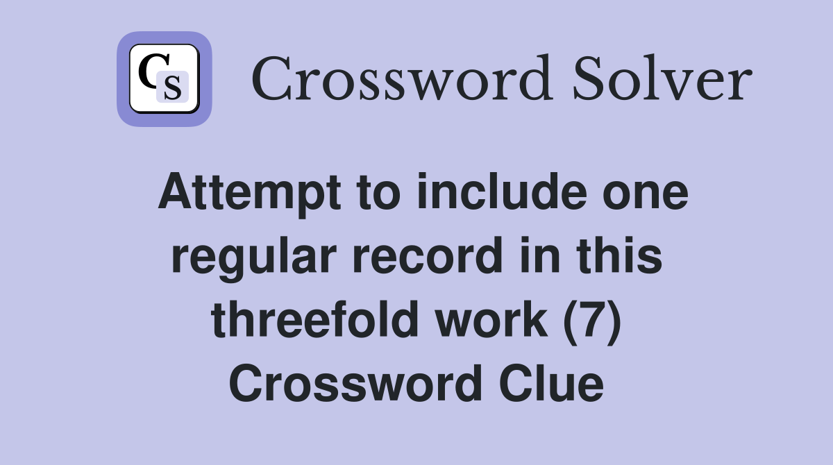 Attempt to include one regular record in this threefold work (7) Crossword Clue