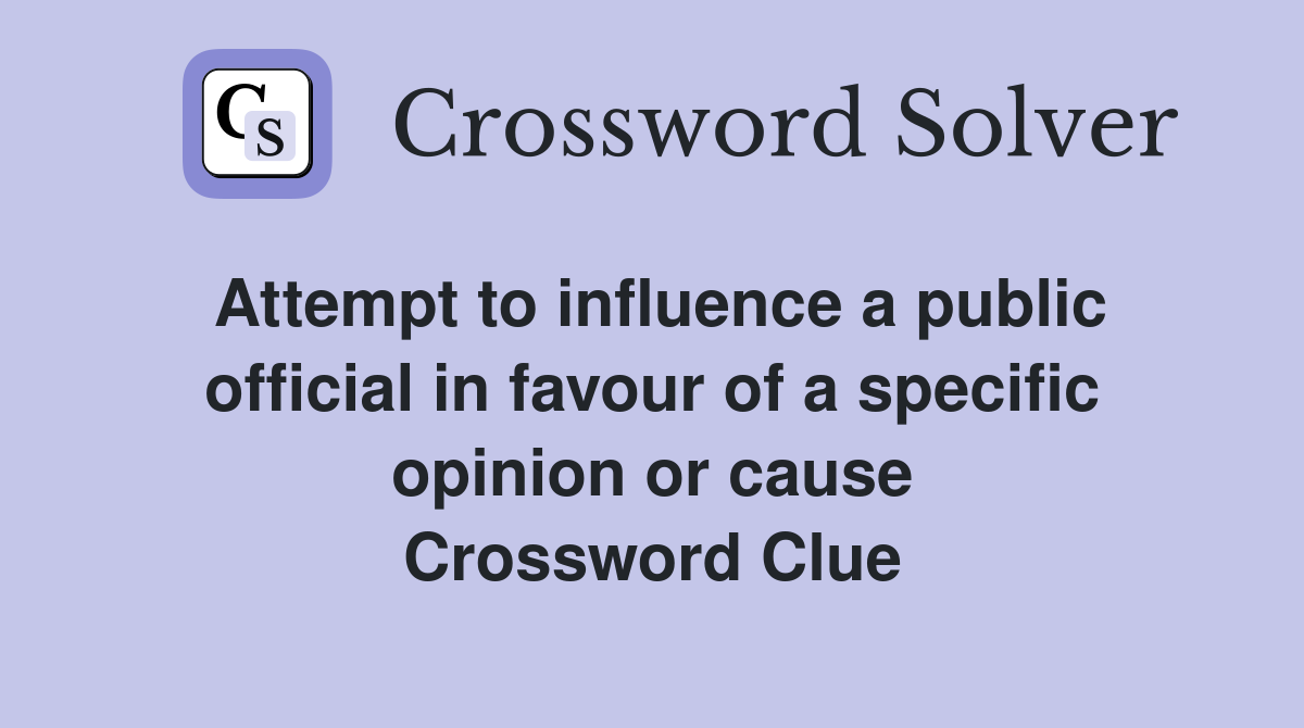 Attempt to influence a public official in favour of a specific opinion or cause Crossword Clue