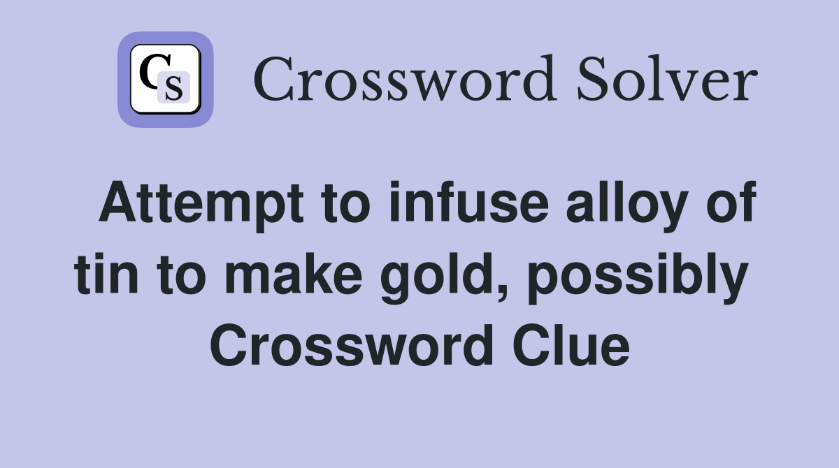 Attempt to infuse alloy of tin to make gold, possibly  Crossword Clue