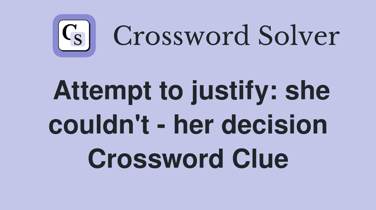 Attempt to justify: she couldn't - her decision Crossword Clue