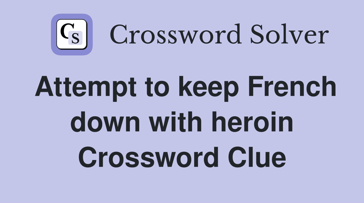 Attempt to keep French down with heroin Crossword Clue