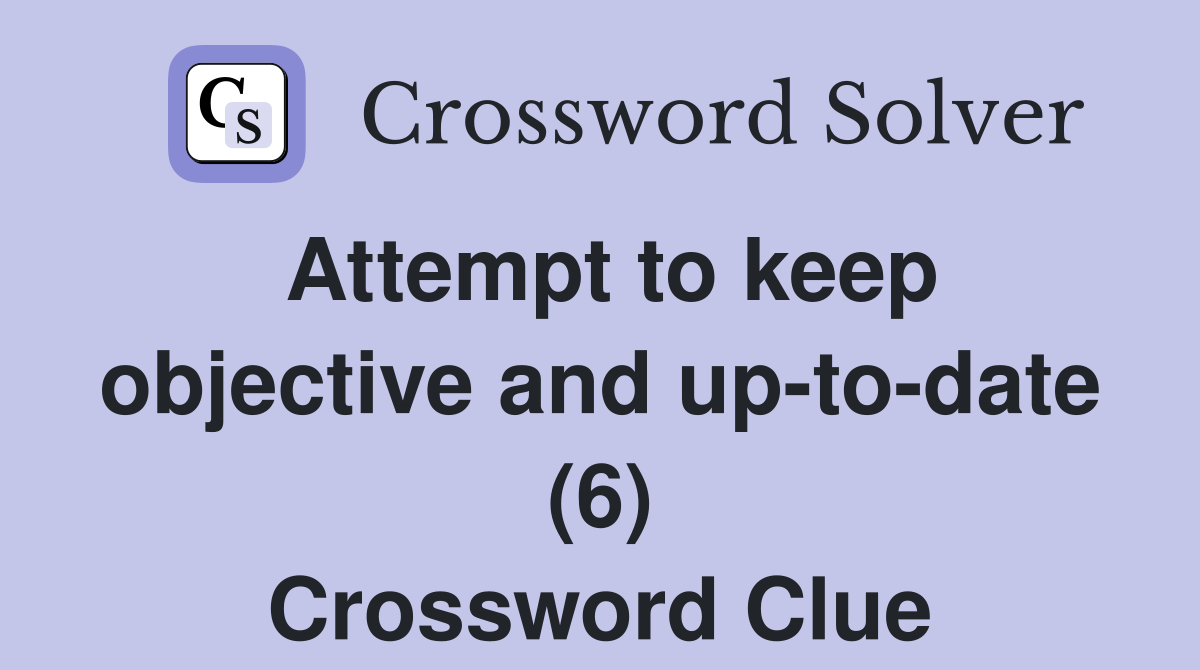 Attempt to keep objective and up-to-date (6) Crossword Clue