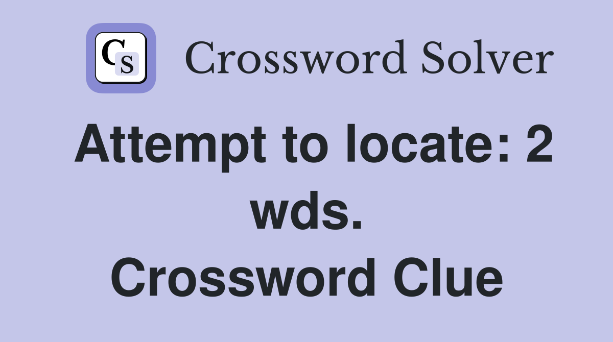 Attempt to locate: 2 wds. Crossword Clue
