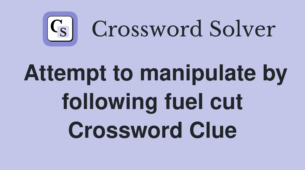 Attempt to manipulate by following fuel cut Crossword Clue