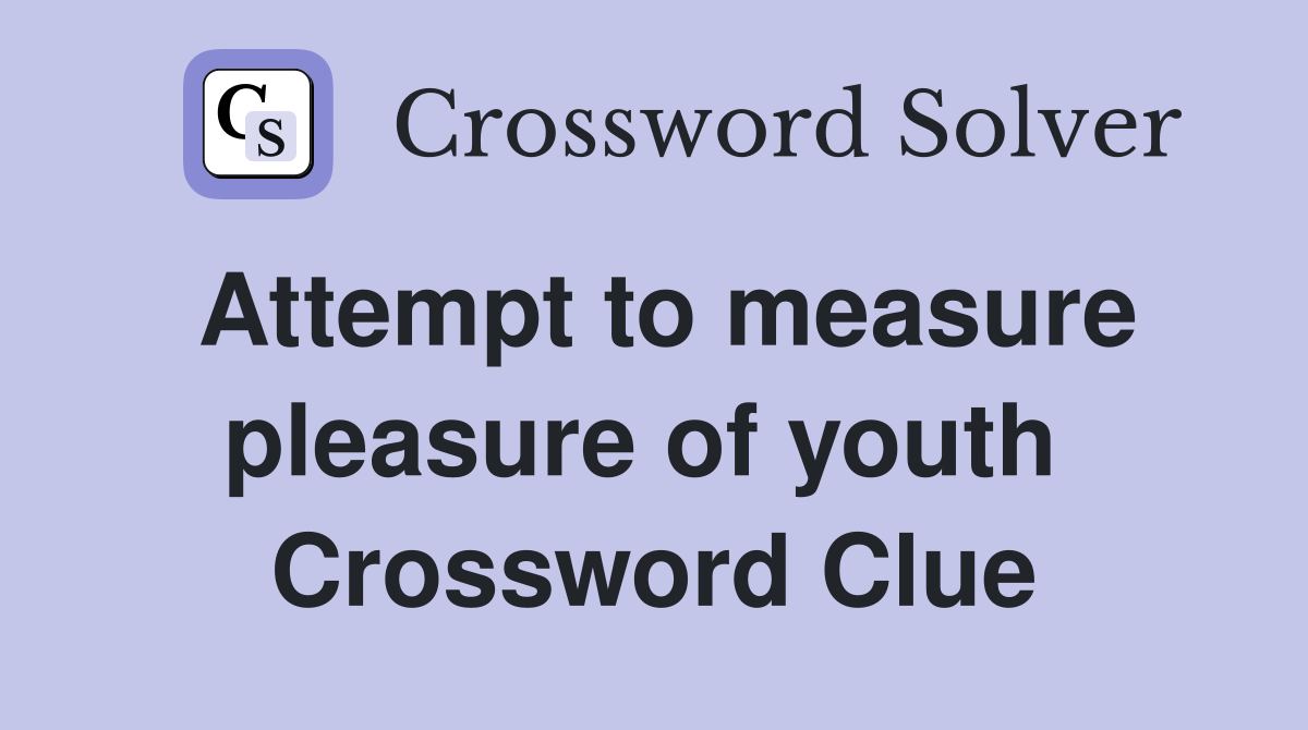 Attempt to measure pleasure of youth  Crossword Clue