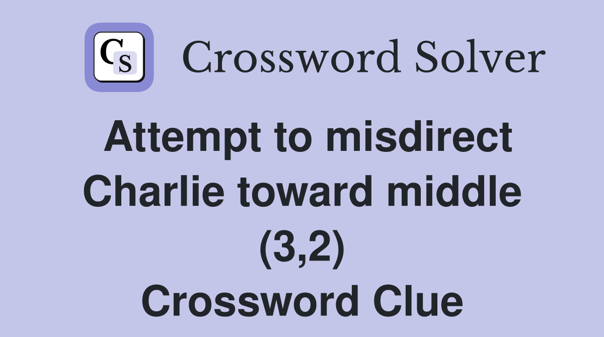 Attempt to misdirect Charlie toward middle (3,2) Crossword Clue