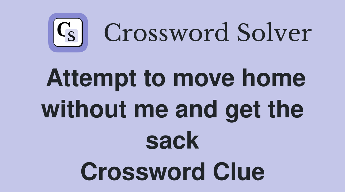Attempt to move home without me and get the sack Crossword Clue