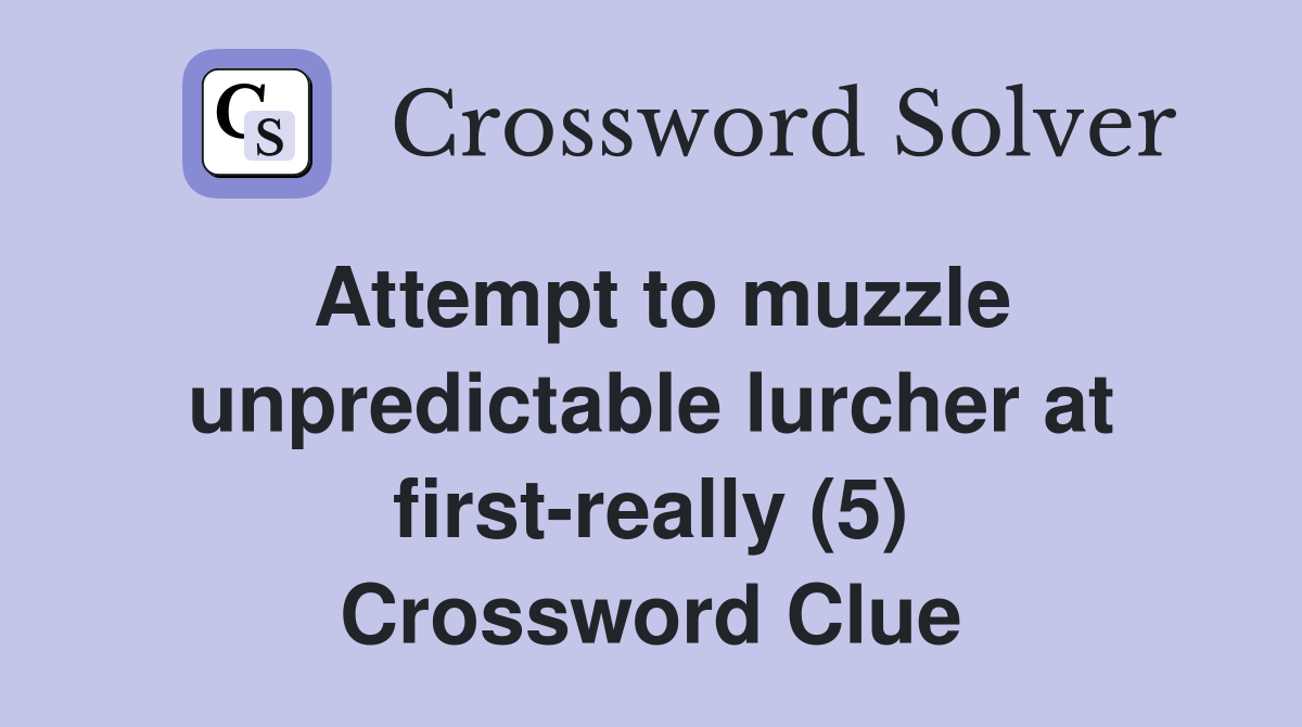 Attempt to muzzle unpredictable lurcher at first-really (5) Crossword Clue