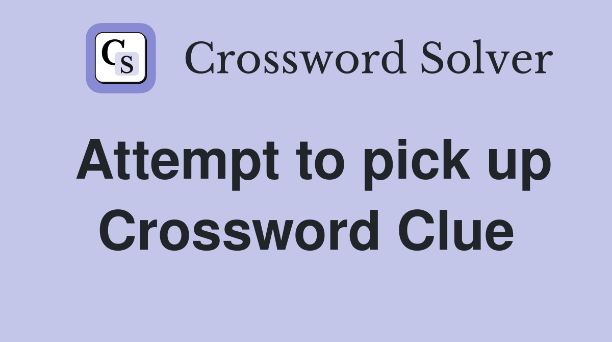 Attempt to pick up Crossword Clue