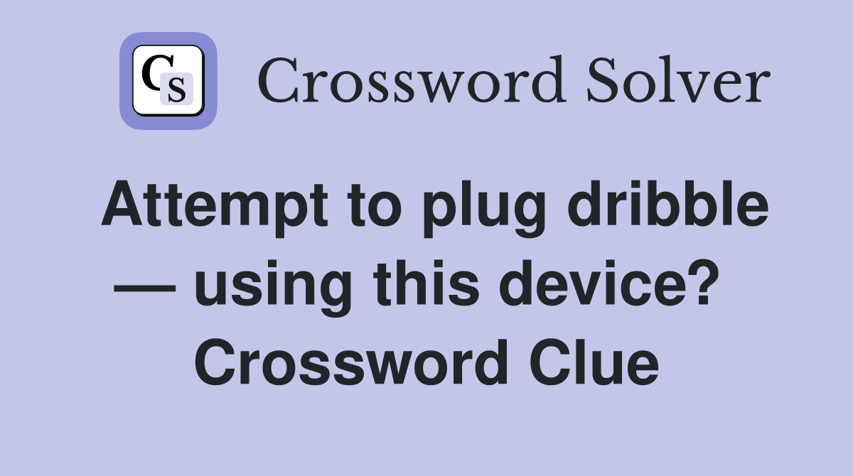 Attempt to plug dribble — using this device?  Crossword Clue