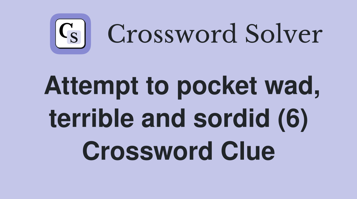 Attempt to pocket wad, terrible and sordid (6) Crossword Clue
