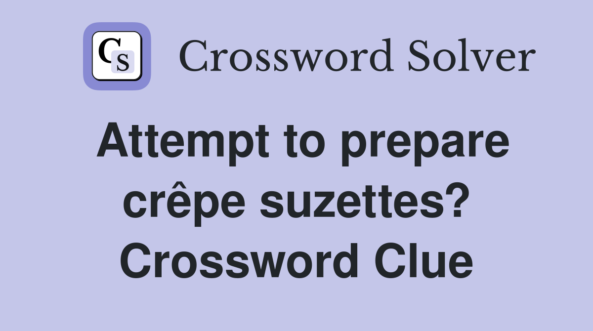 Attempt to prepare crêpe suzettes? Crossword Clue