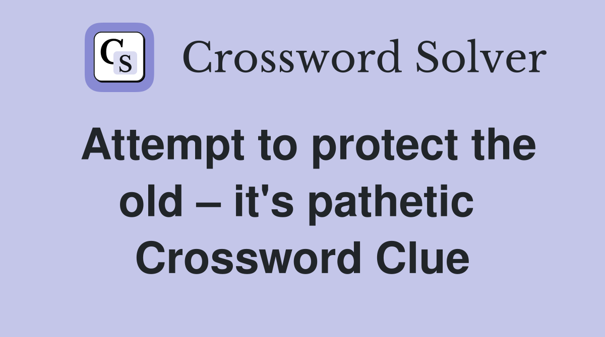 Attempt to protect the old – it's pathetic  Crossword Clue