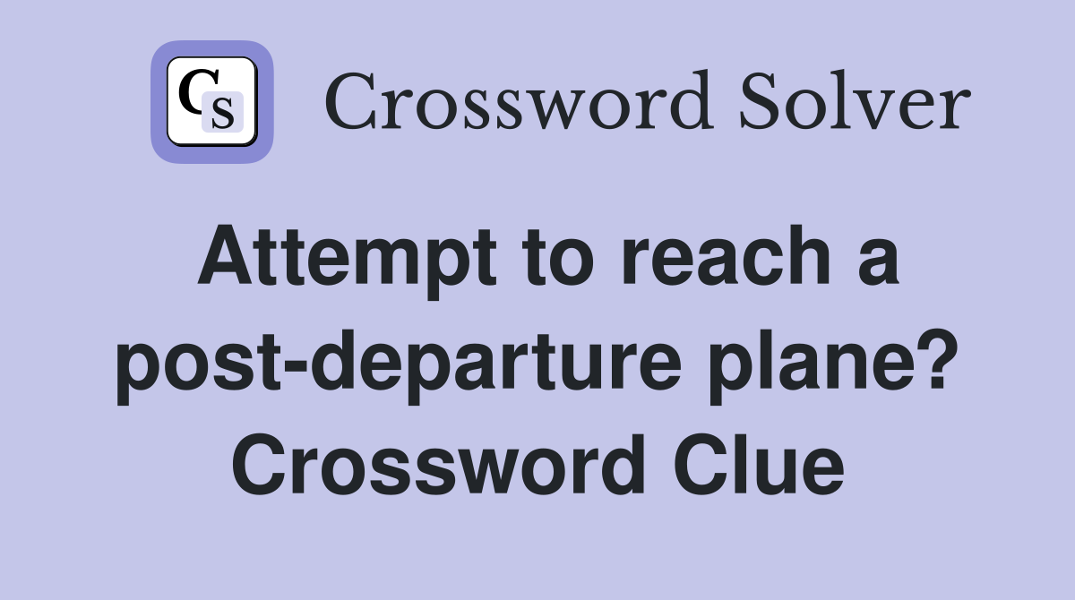Attempt to reach a post-departure plane? Crossword Clue