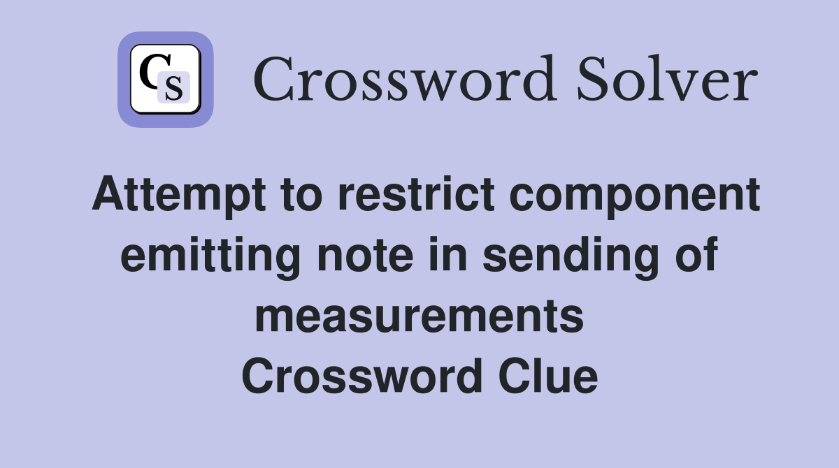 Attempt to restrict component emitting note in sending of measurements Crossword Clue