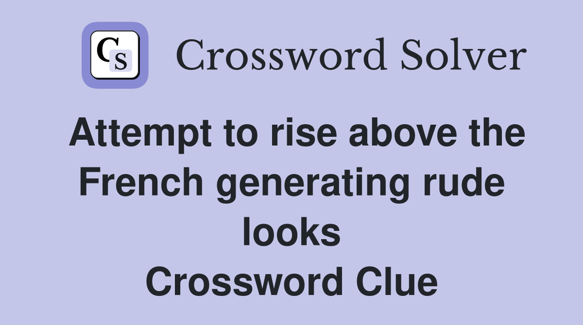 Attempt to rise above the French generating rude looks Crossword Clue